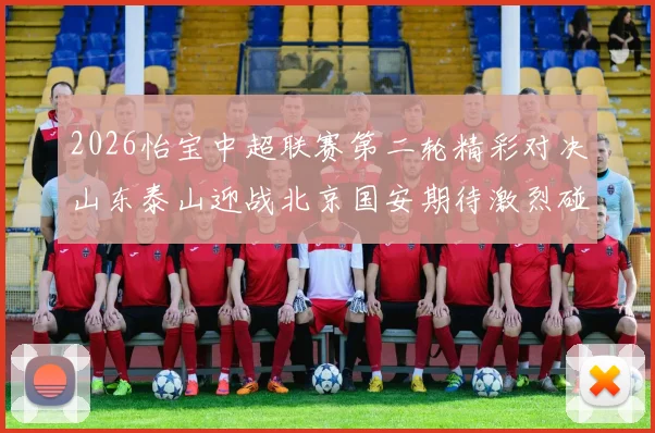 2026怡宝中超联赛第二轮精彩对决山东泰山迎战北京国安期待激烈碰撞