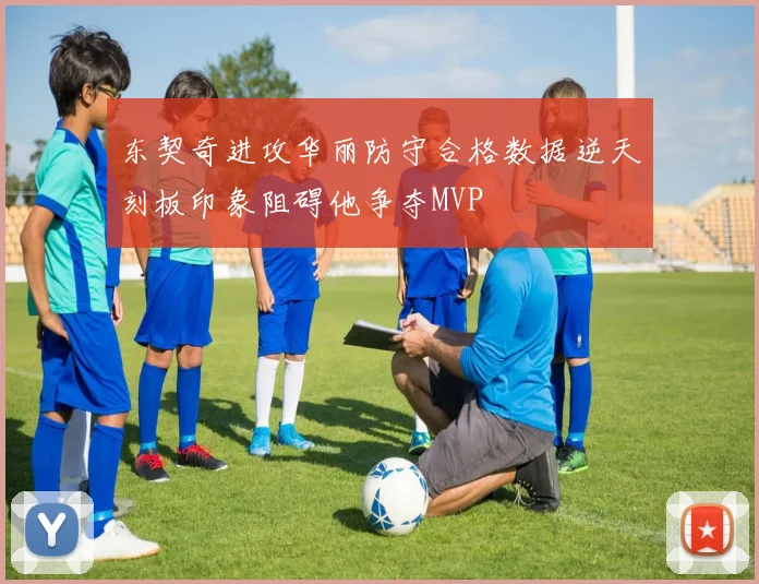 东契奇进攻华丽防守合格数据逆天刻板印象阻碍他争夺MVP