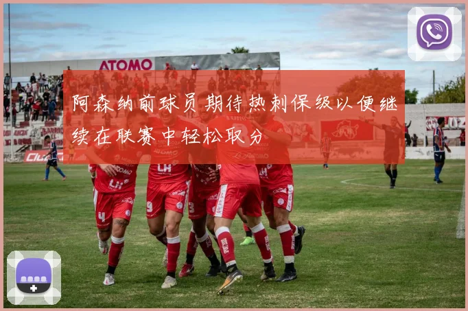 阿森纳前球员期待热刺保级以便继续在联赛中轻松取分